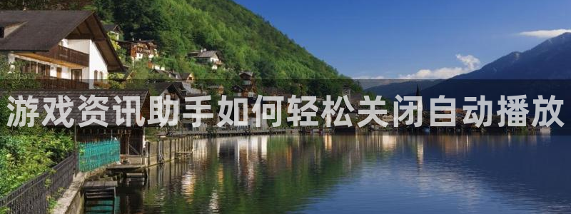 优贝娱乐什么意思：游戏资讯助手如何轻松关闭自动播放