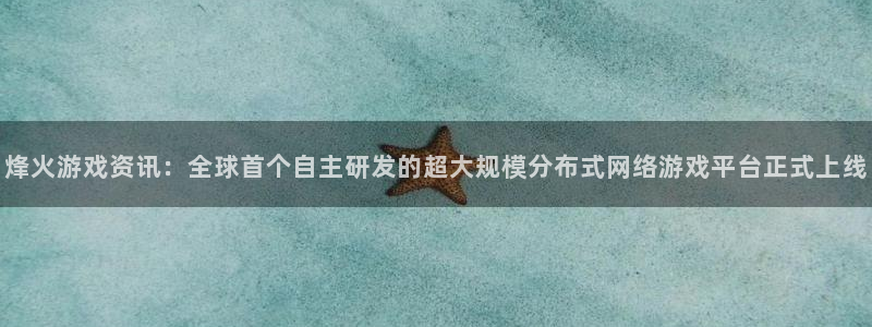 优贝娱乐怎么注册：烽火游戏资讯：全球首个自主研发的超大规模分