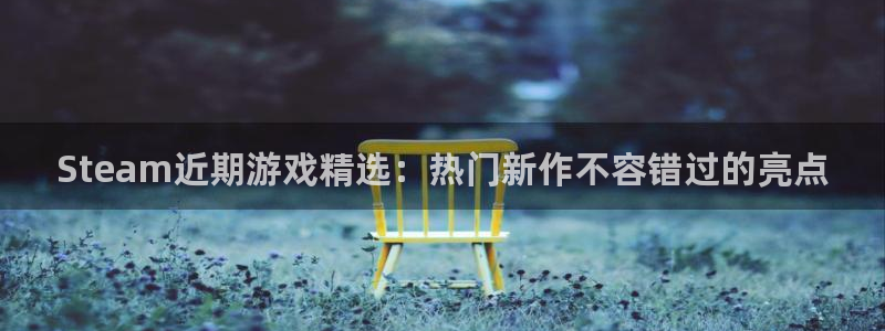 优贝娱乐登陆：Steam近期游戏精选：热门新作不容错过的亮点
