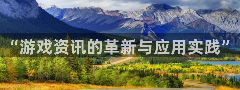 优贝娱乐注册官方登录app：“游戏资讯的革新与应用实践”