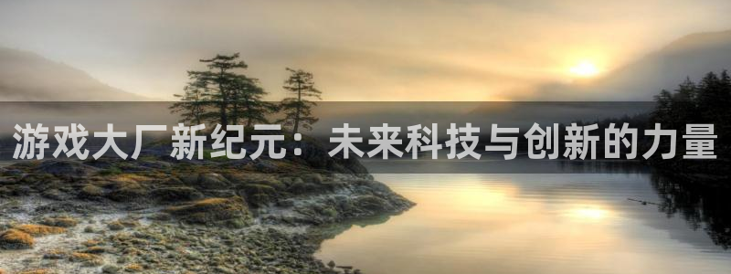 优贝娱乐直属：游戏大厂新纪元：未来科技与创新的力量