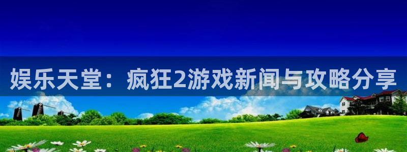 优贝娱乐网址官网：娱乐天堂：疯狂2游戏新闻与攻略分享