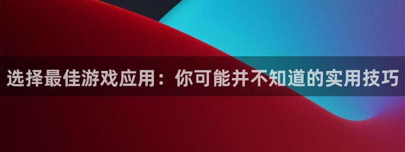 优贝娱乐app下载地址：选择最佳游戏应用：你可能并不知道的实